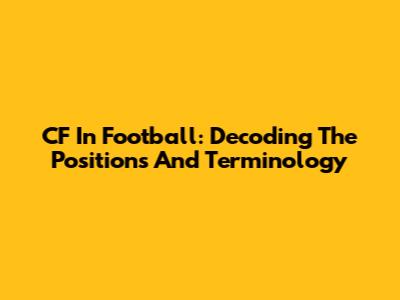 CF In Football: Decoding The Positions And Terminology