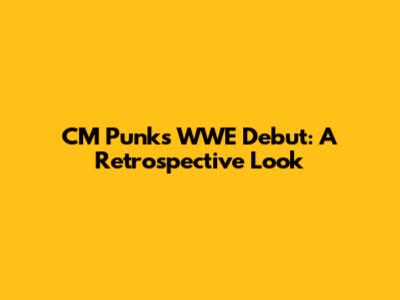 CM Punk's WWE Debut: A Retrospective Look
