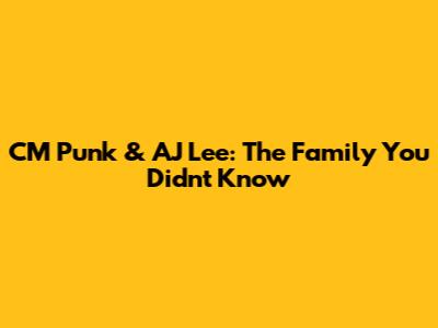 CM Punk & AJ Lee: The Family You Didn't Know