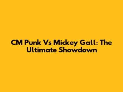 CM Punk Vs Mickey Gall: The Ultimate Showdown