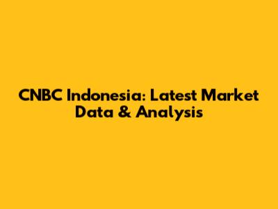 CNBC Indonesia: Latest Market Data & Analysis
