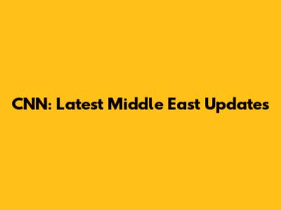 CNN: Latest Middle East Updates