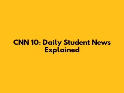 CNN 10: Daily Student News Explained