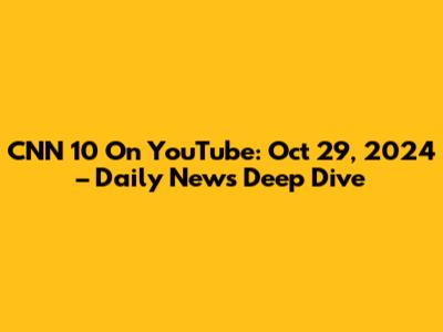 CNN 10 On YouTube: Oct 29, 2024 – Daily News Deep Dive