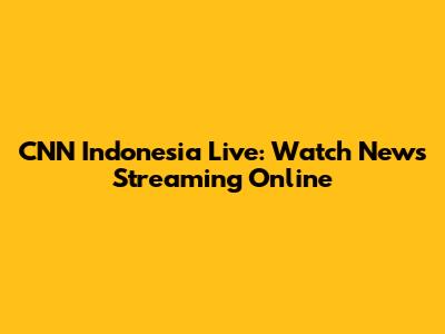 CNN Indonesia Live: Watch News Streaming Online