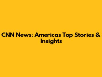 CNN News: America's Top Stories & Insights