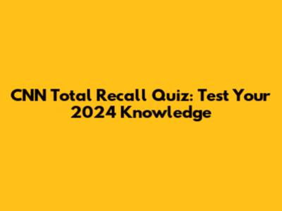 CNN Total Recall Quiz: Test Your 2024 Knowledge