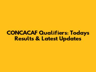 CONCACAF Qualifiers: Today's Results & Latest Updates