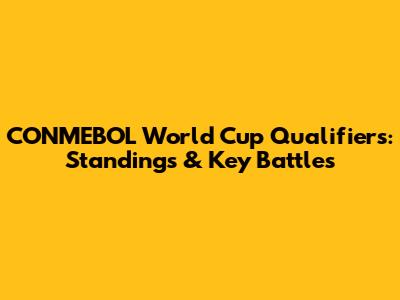 CONMEBOL World Cup Qualifiers: Standings & Key Battles