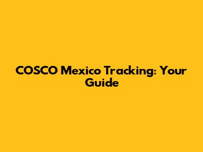 COSCO Mexico Tracking: Your Guide