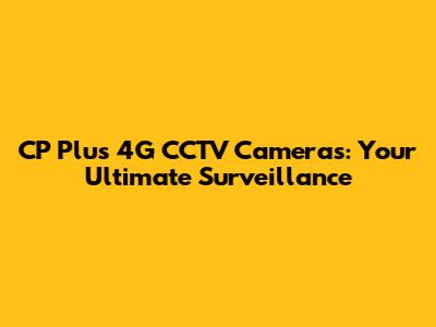 CP Plus 4G CCTV Cameras: Your Ultimate Surveillance