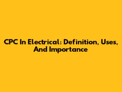 CPC In Electrical: Definition, Uses, And Importance