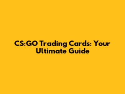 CS:GO Trading Cards: Your Ultimate Guide