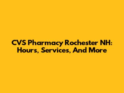 CVS Pharmacy Rochester NH: Hours, Services, And More