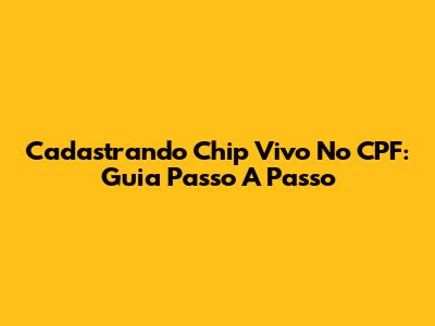 Cadastrando Chip Vivo No CPF: Guia Passo A Passo