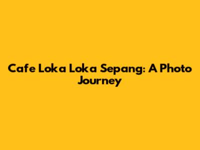 Cafe Loka Loka Sepang: A Photo Journey
