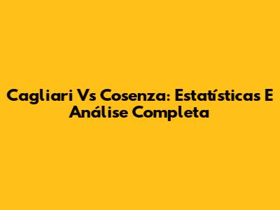 Cagliari Vs Cosenza: Estatísticas E Análise Completa