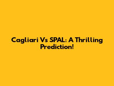 Cagliari Vs SPAL: A Thrilling Prediction!