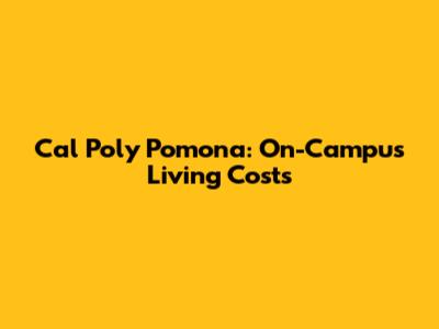 Cal Poly Pomona: On-Campus Living Costs
