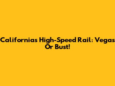 California's High-Speed Rail: Vegas Or Bust!