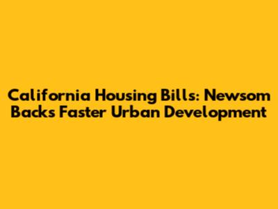 California Housing Bills: Newsom Backs Faster Urban Development