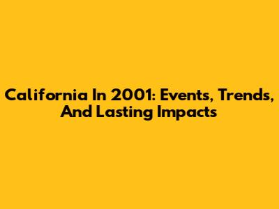 California In 2001: Events, Trends, And Lasting Impacts