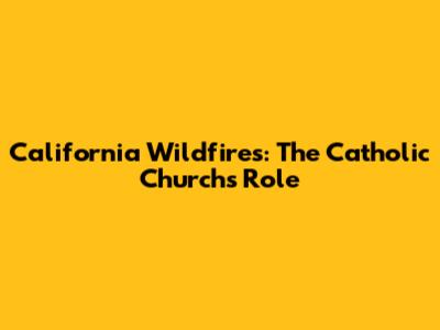 California Wildfires: The Catholic Church's Role