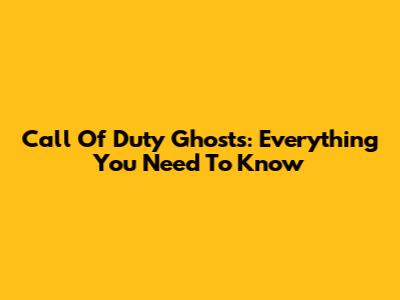 Call Of Duty Ghosts: Everything You Need To Know