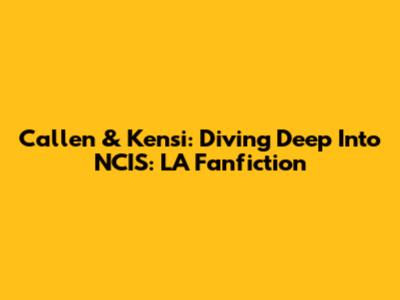 Callen & Kensi: Diving Deep Into NCIS: LA Fanfiction