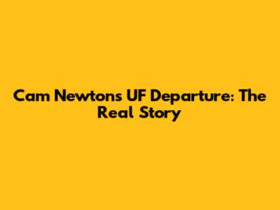 Cam Newton's UF Departure: The Real Story