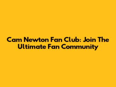 Cam Newton Fan Club: Join The Ultimate Fan Community