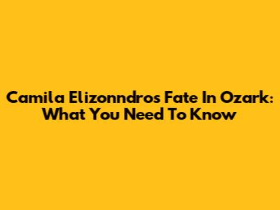 Camila Elizonndro's Fate In Ozark: What You Need To Know