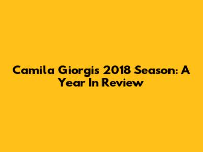 Camila Giorgi's 2018 Season: A Year In Review