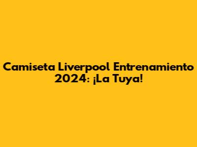Camiseta Liverpool Entrenamiento 2024: ¡La Tuya!