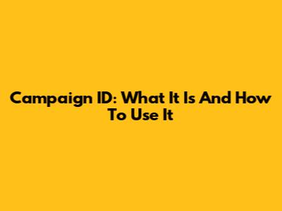 Campaign ID: What It Is And How To Use It