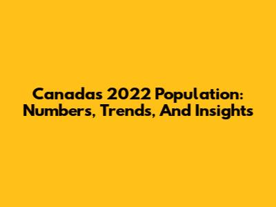 Canada's 2022 Population: Numbers, Trends, And Insights