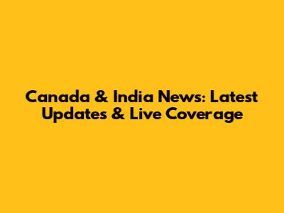 Canada & India News: Latest Updates & Live Coverage