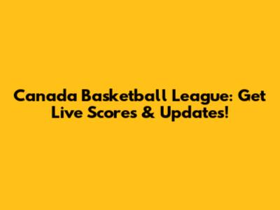 Canada Basketball League: Get Live Scores & Updates!