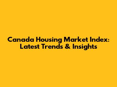 Canada Housing Market Index: Latest Trends & Insights