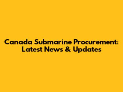Canada Submarine Procurement: Latest News & Updates