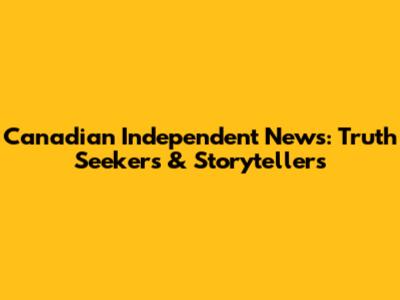 Canadian Independent News: Truth Seekers & Storytellers