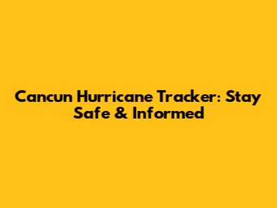 Cancun Hurricane Tracker: Stay Safe & Informed