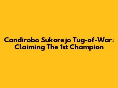 Candirobo Sukorejo Tug-of-War: Claiming The 1st Champion