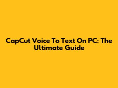 CapCut Voice To Text On PC: The Ultimate Guide