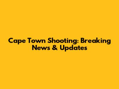 Cape Town Shooting: Breaking News & Updates