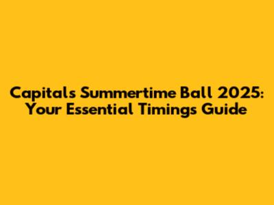 Capital's Summertime Ball 2025: Your Essential Timings Guide