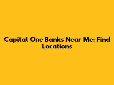 Capital One Banks Near Me: Find Locations