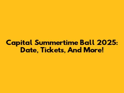 Capital Summertime Ball 2025: Date, Tickets, And More!