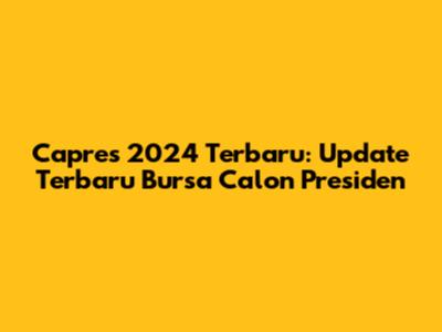 Capres 2024 Terbaru: Update Terbaru Bursa Calon Presiden