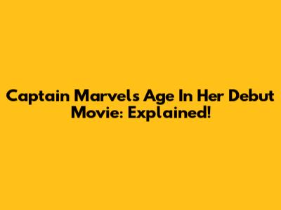 Captain Marvel's Age In Her Debut Movie: Explained!